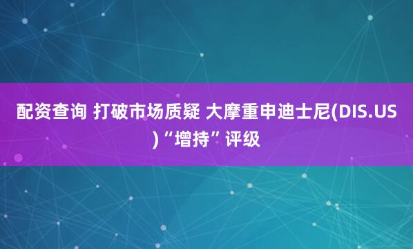 配资查询 打破市场质疑 大摩重申迪士尼(DIS.US)“增持”评级