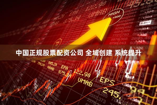中国正规股票配资公司 全域创建 系统提升
