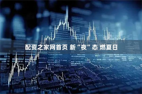 配资之家网首页 新“夜”态 燃夏日