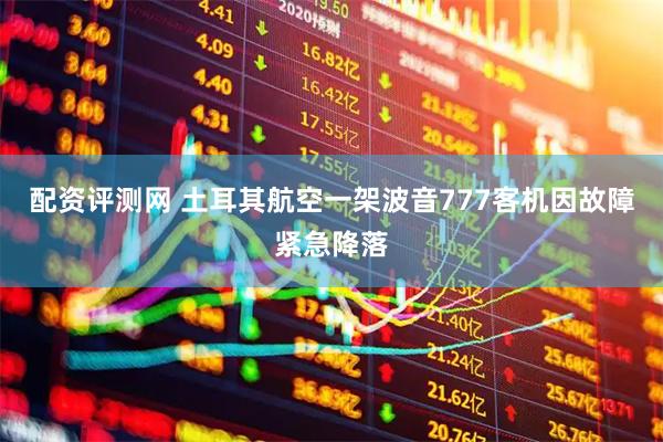 配资评测网 土耳其航空一架波音777客机因故障紧急降落
