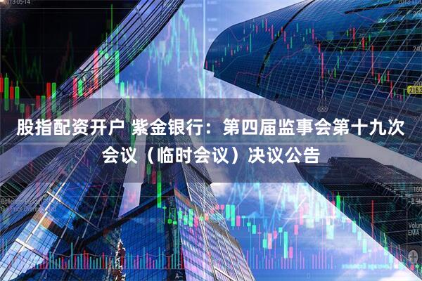 股指配资开户 紫金银行：第四届监事会第十九次会议（临时会议）决议公告