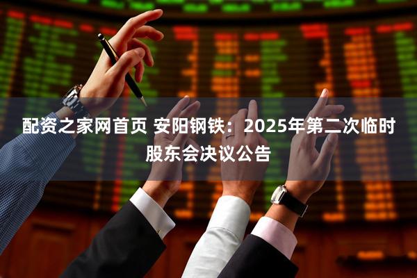 配资之家网首页 安阳钢铁：2025年第二次临时股东会决议公告