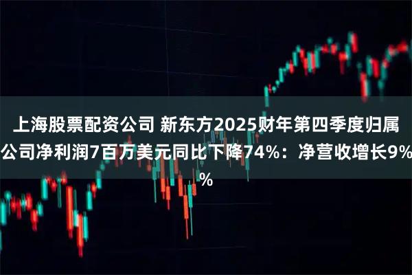 上海股票配资公司 新东方2025财年第四季度归属公司净利润7百万美元同比下降74%：净营收增长9%