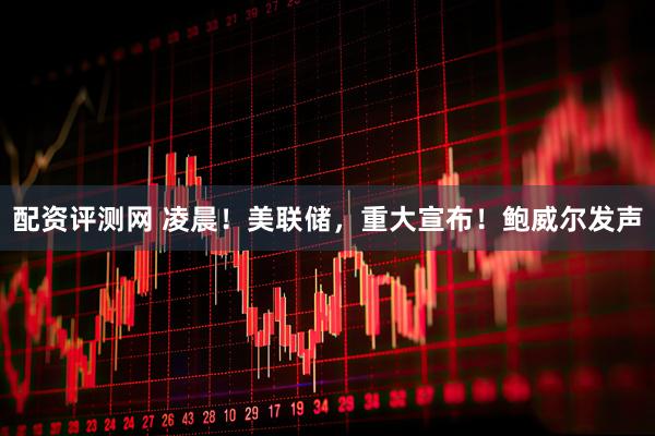配资评测网 凌晨！美联储，重大宣布！鲍威尔发声